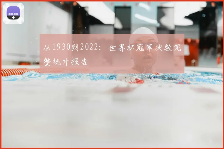 从1930到2022：世界杯冠军次数完整统计报告