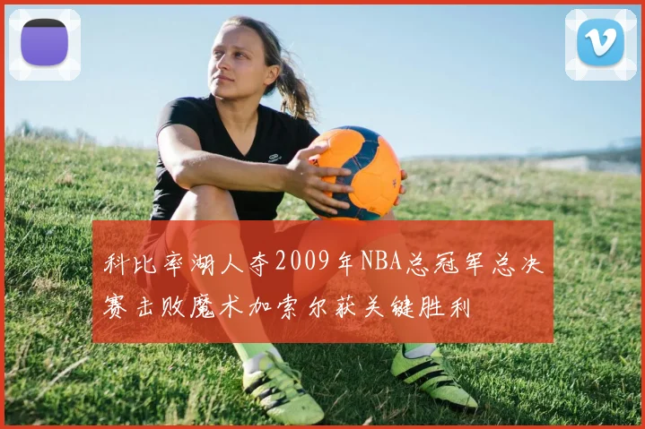科比率湖人夺2009年NBA总冠军总决赛击败魔术加索尔获关键胜利