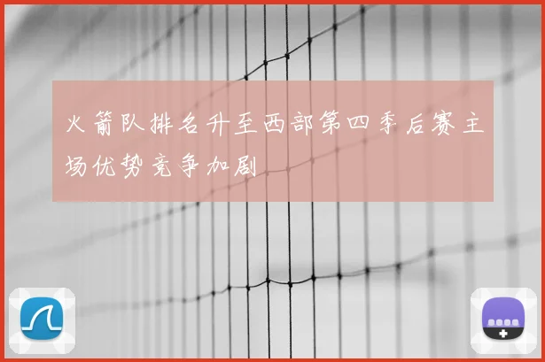 火箭队排名升至西部第四季后赛主场优势竞争加剧