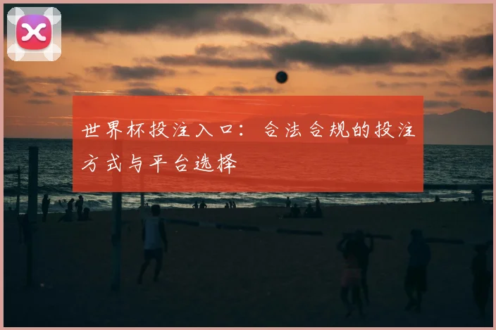 世界杯投注入口：合法合规的投注方式与平台选择