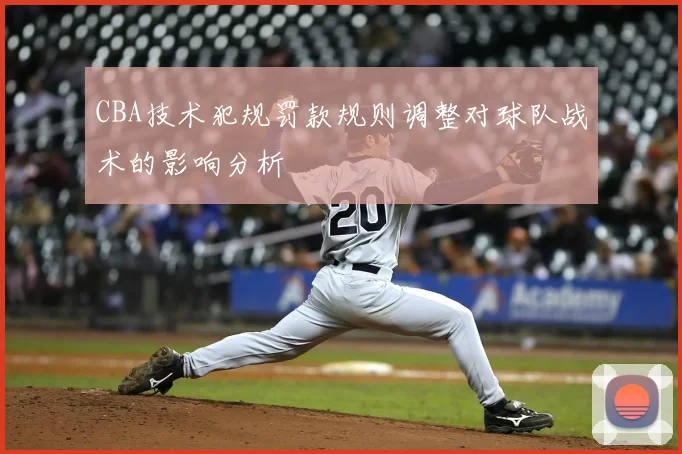 CBA技术犯规罚款规则调整对球队战术的影响分析