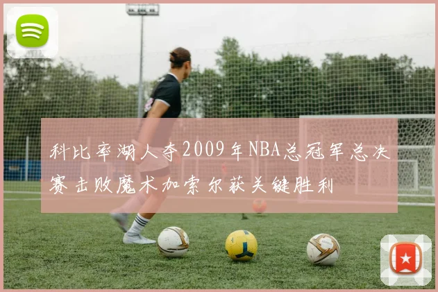 科比率湖人夺2009年NBA总冠军总决赛击败魔术加索尔获关键胜利