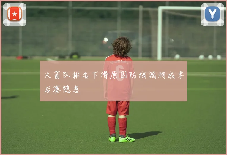 火箭队排名下滑原因防线漏洞成季后赛隐患