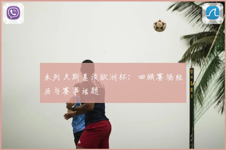 米列夫斯基谈欧洲杯:回顾赛场经历与赛事话题