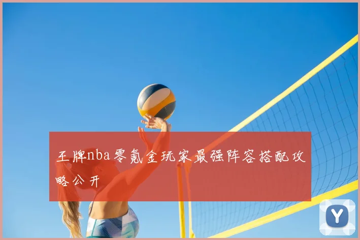 王牌nba零氪金玩家最强阵容搭配攻略公开