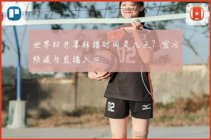 世界杯开幕转播时间是几点？官方频道与直播入口