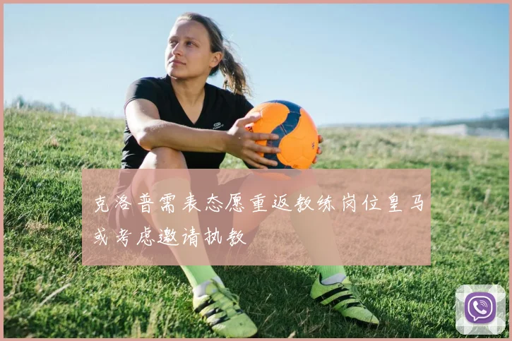 克洛普需表态愿重返教练岗位皇马或考虑邀请执教